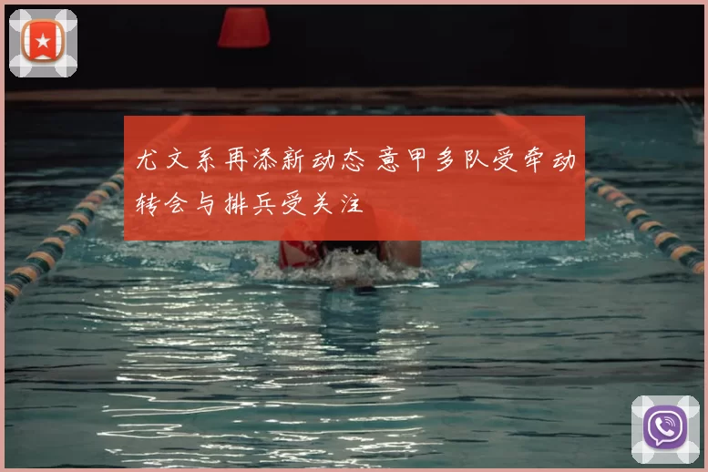 尤文系再添新动态 意甲多队受牵动转会与排兵受关注