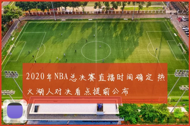 2020年NBA总决赛直播时间确定 热火湖人对决看点提前公布