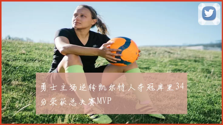 勇士主场逆转凯尔特人夺冠库里34分荣获总决赛MVP