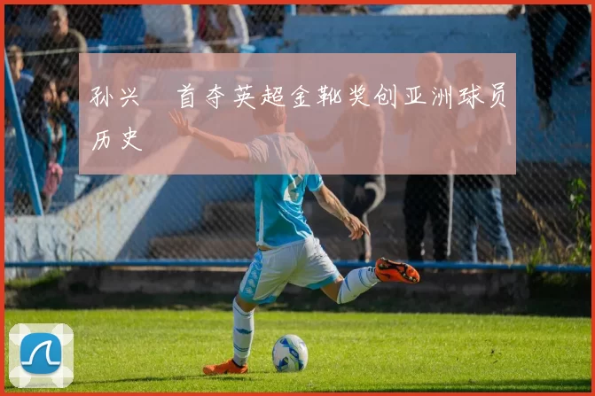 孙兴慜首夺英超金靴奖创亚洲球员历史