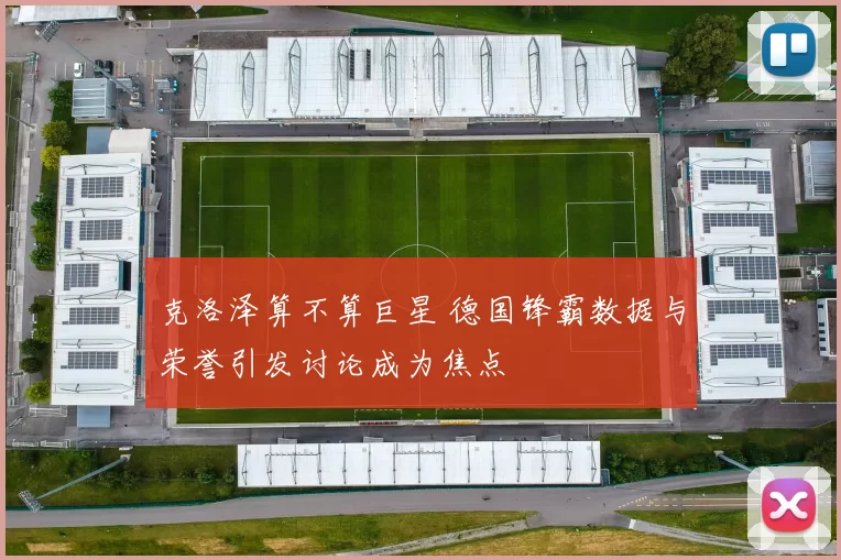 克洛泽算不算巨星 德国锋霸数据与荣誉引发讨论成为焦点