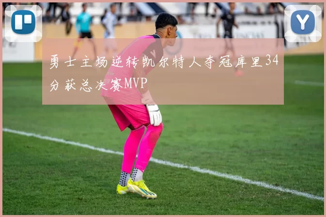 勇士主场逆转凯尔特人夺冠库里34分获总决赛MVP