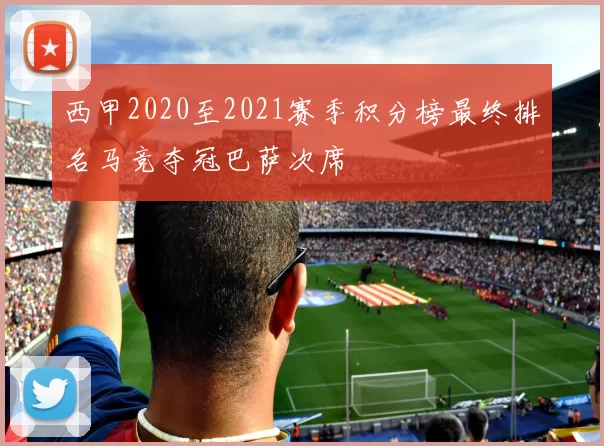 西甲2020至2021赛季积分榜最终排名马竞夺冠巴萨次席