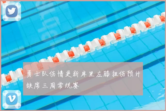 勇士队伤情更新库里左膝扭伤预计缺席三周常规赛