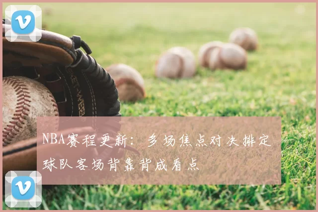 NBA赛程更新：多场焦点对决排定 球队客场背靠背成看点