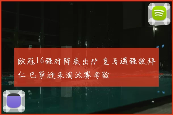 欧冠16强对阵表出炉 皇马遇强敌拜仁 巴萨迎来淘汰赛考验