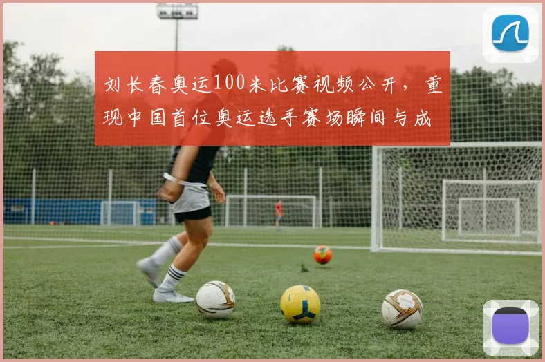刘长春奥运100米比赛视频公开，重现中国首位奥运选手赛场瞬间与成绩