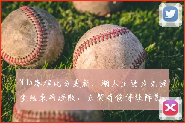 NBA赛程比分更新：湖人主场力克掘金结束两连败，东契奇伤停缺阵影响进攻输出