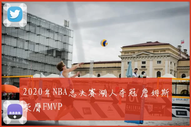 2020年NBA总决赛湖人夺冠 詹姆斯荣膺FMVP