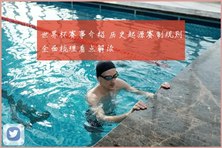 世界杯赛事介绍 历史起源赛制规则全面梳理看点解读