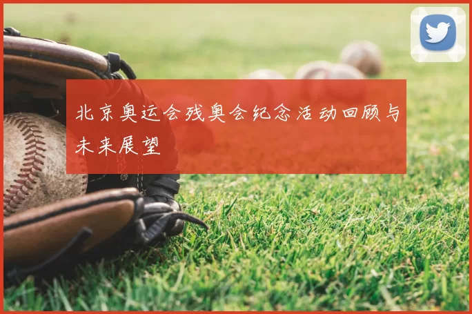北京奥运会残奥会纪念活动回顾与未来展望