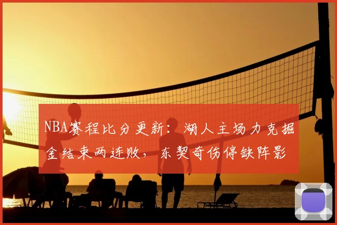 NBA赛程比分更新：湖人主场力克掘金结束两连败，东契奇伤停缺阵影响进攻输出