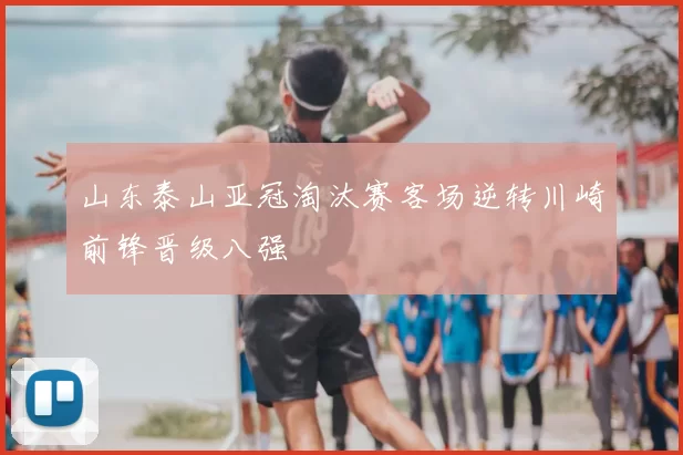 山东泰山亚冠淘汰赛客场逆转川崎前锋晋级八强