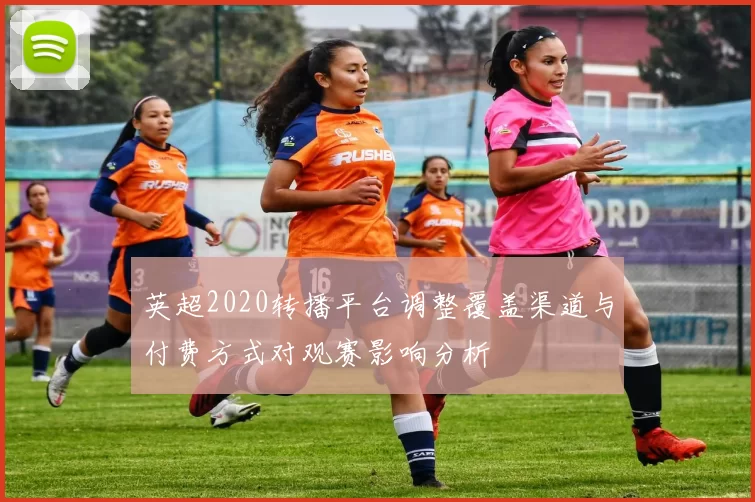 英超2020转播平台调整覆盖渠道与付费方式对观赛影响分析