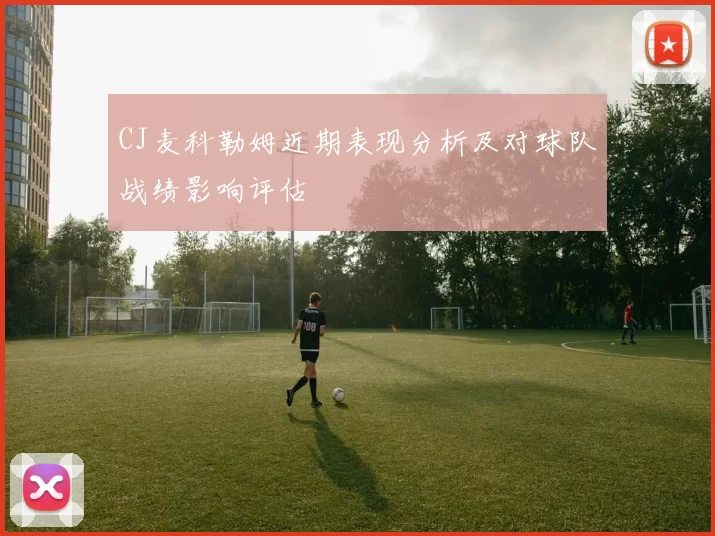 CJ麦科勒姆近期表现分析及对球队战绩影响评估