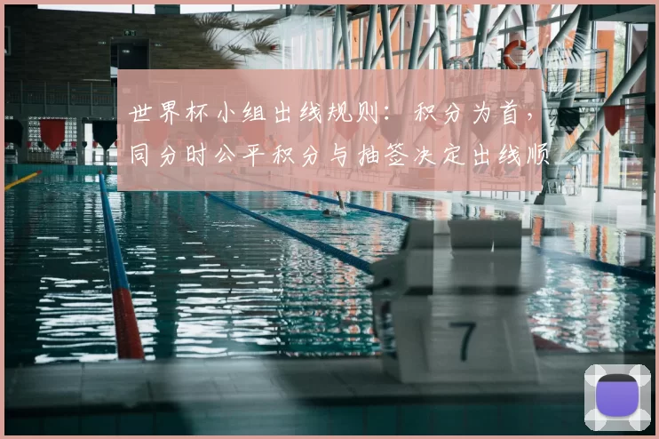 世界杯小组出线规则：积分为首，同分时公平积分与抽签决定出线顺序