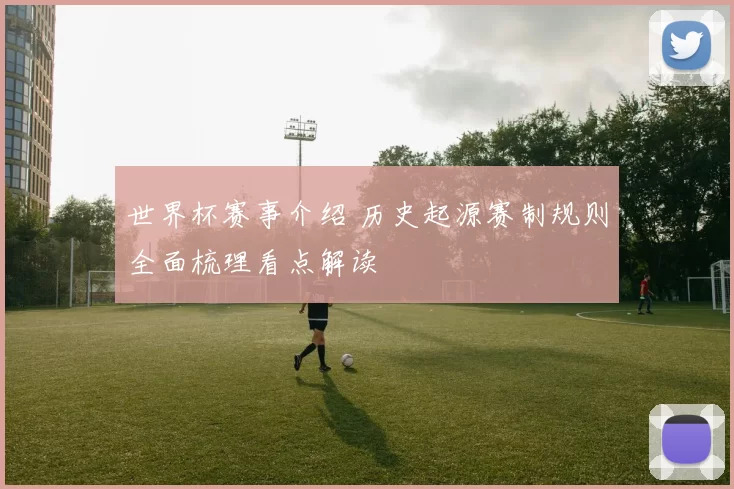 世界杯赛事介绍 历史起源赛制规则全面梳理看点解读