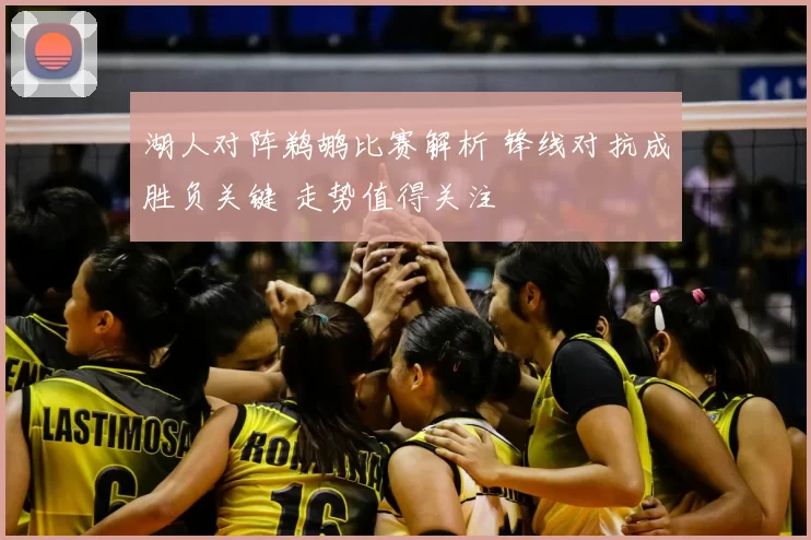 湖人对阵鹈鹕比赛解析 锋线对抗成胜负关键 走势值得关注