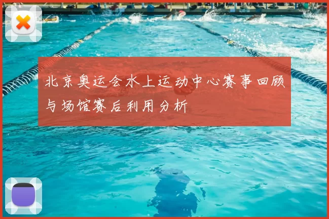 北京奥运会水上运动中心赛事回顾与场馆赛后利用分析