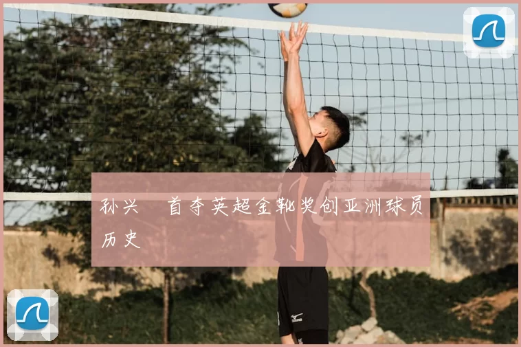 孙兴慜首夺英超金靴奖创亚洲球员历史